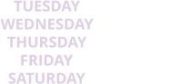 TUESDAY 9AM - 3PM THURSDAY 9AM - 3PM WEDNESDAY 9AM - 3PM SATURDAY 9AM - 3PM FRIDAY 9AM - 3PM