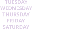 TUESDAY 9AM - 3PM THURSDAY 9AM - 3PM WEDNESDAY 9AM - 3PM SATURDAY 9AM - 3PM FRIDAY 9AM - 3PM